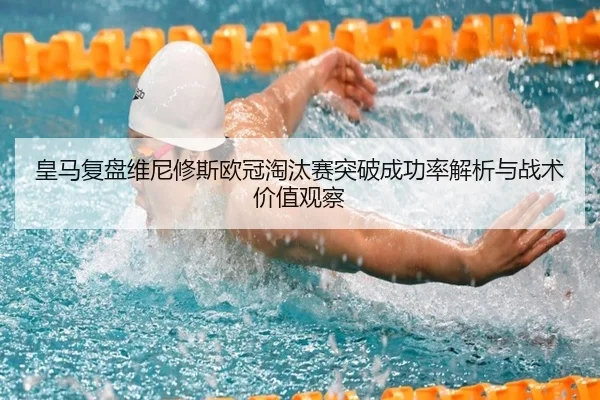 皇马复盘维尼修斯欧冠淘汰赛突破成功率解析与战术价值观察