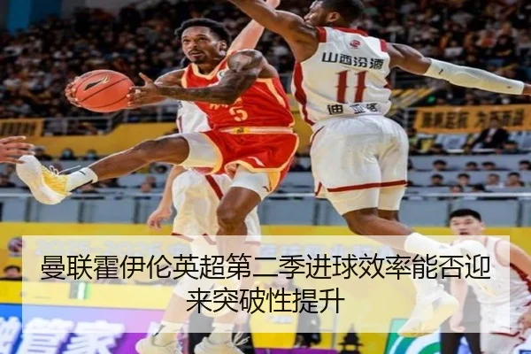 曼联霍伊伦英超第二季进球效率能否迎来突破性提升