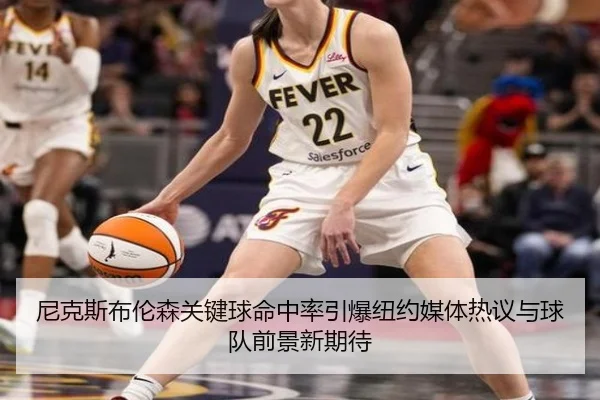 尼克斯布伦森关键球命中率引爆纽约媒体热议与球队前景新期待
