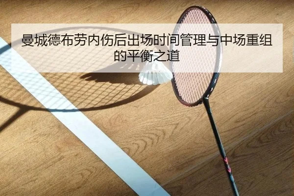 曼城德布劳内伤后出场时间管理与中场重组的平衡之道