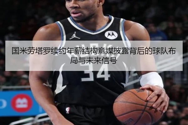 国米劳塔罗续约年薪结构意媒披露背后的球队布局与未来信号
