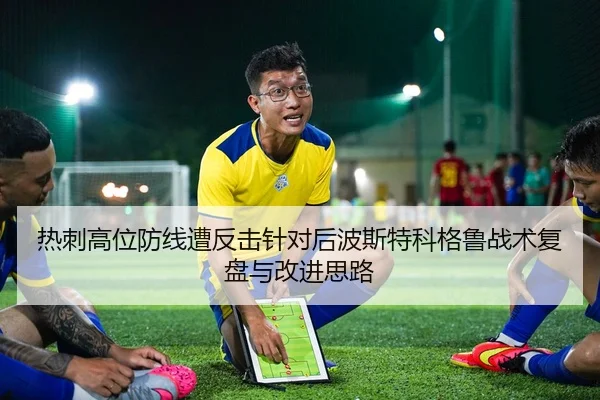 热刺高位防线遭反击针对后波斯特科格鲁战术复盘与改进思路