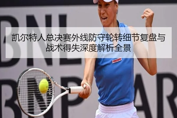 凯尔特人总决赛外线防守轮转细节复盘与战术得失深度解析全景