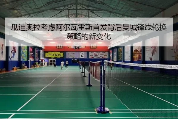 瓜迪奥拉考虑阿尔瓦雷斯首发背后曼城锋线轮换策略的新变化