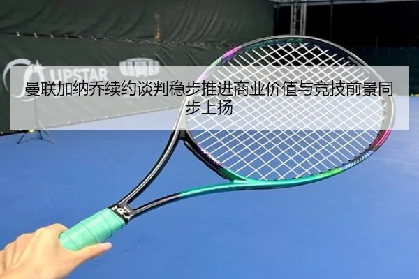 曼联加纳乔续约谈判稳步推进商业价值与竞技前景同步上扬