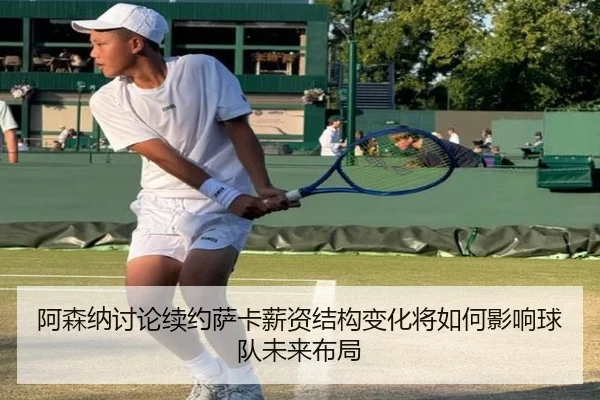 阿森纳讨论续约萨卡薪资结构变化将如何影响球队未来布局
