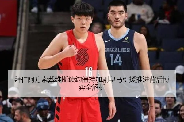 拜仁阿方索戴维斯续约僵持加剧皇马引援推进背后博弈全解析