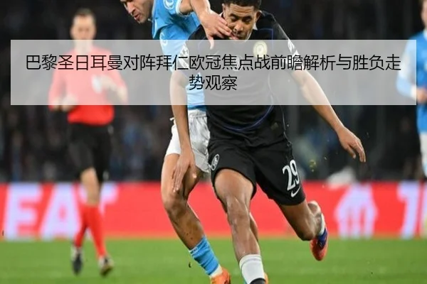 巴黎圣日耳曼对阵拜仁欧冠焦点战前瞻解析与胜负走势观察