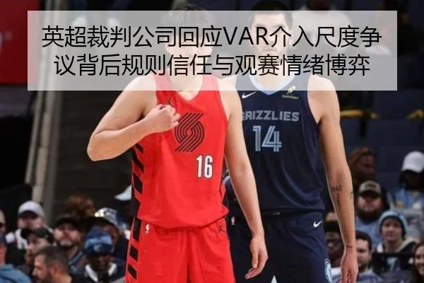 英超裁判公司回应VAR介入尺度争议背后规则信任与观赛情绪博弈