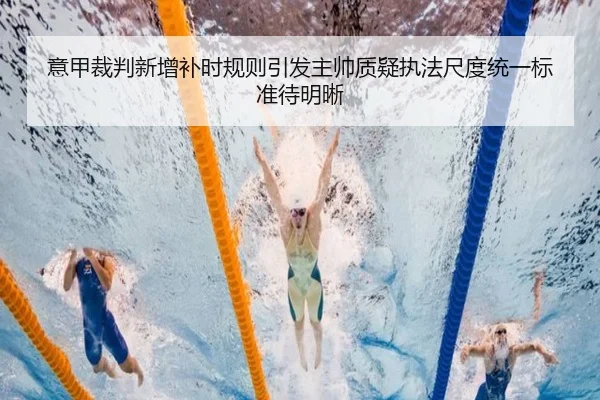 意甲裁判新增补时规则引发主帅质疑执法尺度统一标准待明晰